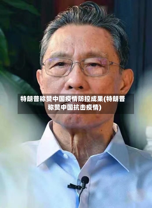 特朗普称赞中国疫情防控成果(特朗普称赞中国抗击疫情)-第1张图片