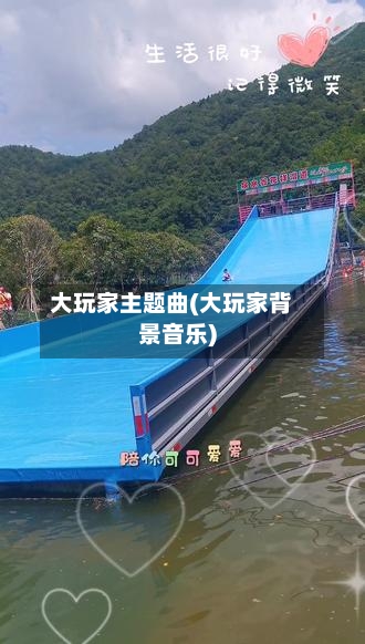 大玩家主题曲(大玩家背景音乐)-第1张图片