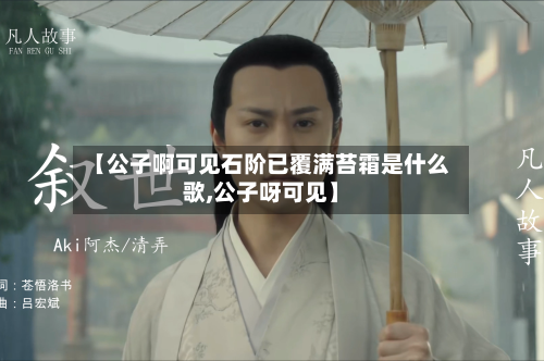 【公子啊可见石阶已覆满苔霜是什么歌,公子呀可见】-第1张图片