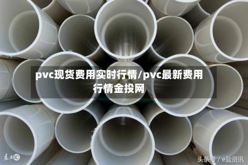 pvc现货费用实时行情/pvc最新费用行情金投网-第2张图片