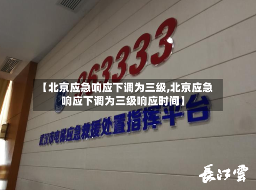 【北京应急响应下调为三级,北京应急响应下调为三级响应时间】-第1张图片