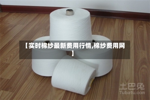 【实时棉纱最新费用行情,棉纱费用网】-第2张图片