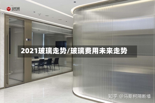 2021玻璃走势/玻璃费用未来走势-第1张图片