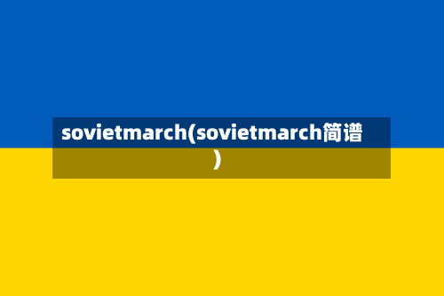 sovietmarch(sovietmarch简谱)-第1张图片