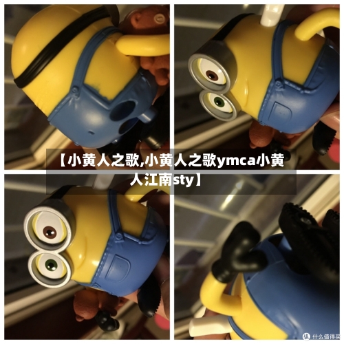 【小黄人之歌,小黄人之歌ymca小黄人江南sty】-第1张图片