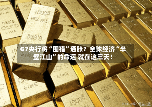 G7央行将“围猎”通胀？全球经济“半壁江山	”的命运 就在这三天！-第1张图片