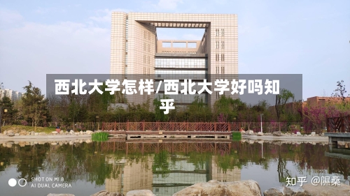 西北大学怎样/西北大学好吗知乎-第1张图片