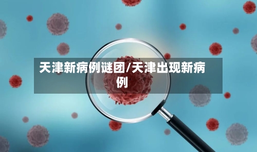 天津新病例谜团/天津出现新病例-第2张图片