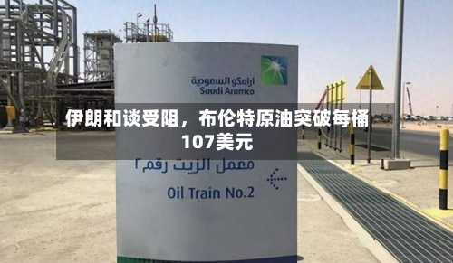 伊朗和谈受阻，布伦特原油突破每桶107美元-第2张图片