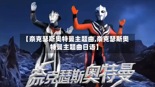 【奈克瑟斯奥特曼主题曲,奈克瑟斯奥特曼主题曲日语】-第1张图片