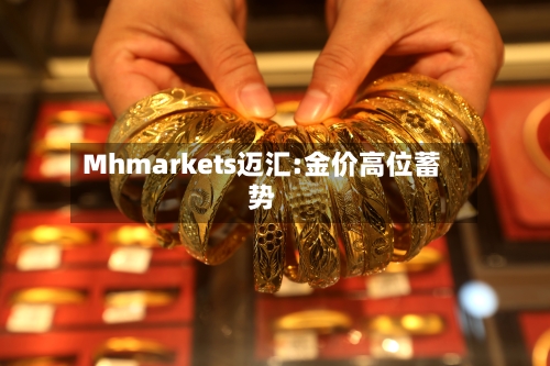 Mhmarkets迈汇:金价高位蓄势-第1张图片