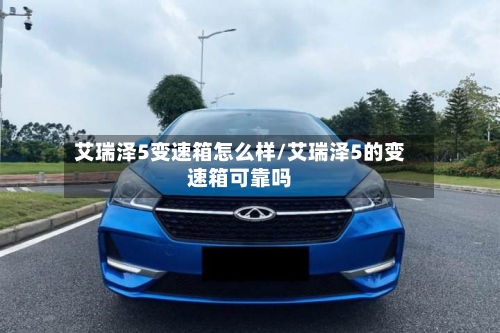 艾瑞泽5变速箱怎么样/艾瑞泽5的变速箱可靠吗-第1张图片