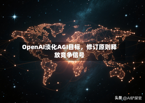 OpenAI淡化AGI目标，修订原则释放竞争信号-第3张图片
