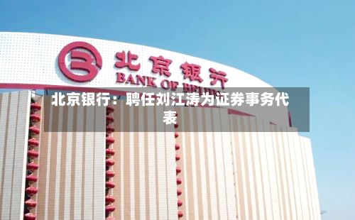 北京银行：聘任刘江涛为证券事务代表-第1张图片