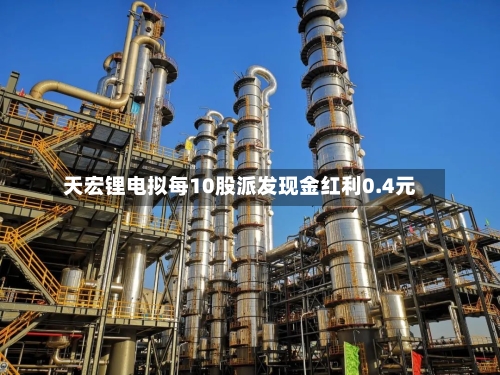 天宏锂电拟每10股派发现金红利0.4元-第1张图片