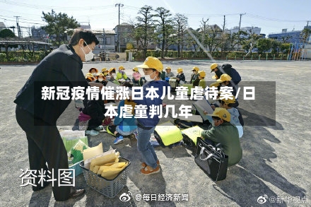 新冠疫情催涨日本儿童虐待案/日本虐童判几年-第2张图片
