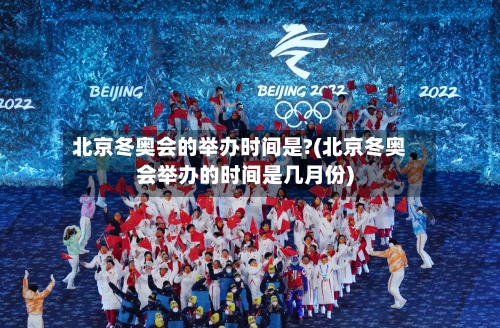 北京冬奥会的举办时间是?(北京冬奥会举办的时间是几月份)-第2张图片