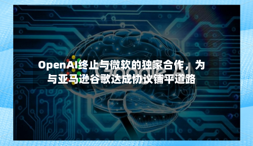 OpenAI终止与微软的独家合作，为与亚马逊谷歌达成协议铺平道路-第1张图片