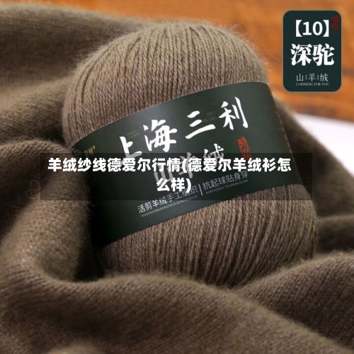羊绒纱线德爱尔行情(德爱尔羊绒衫怎么样)-第2张图片