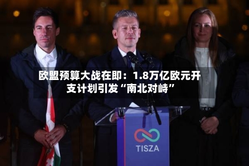 欧盟预算大战在即：1.8万亿欧元开支计划引发“南北对峙”-第1张图片