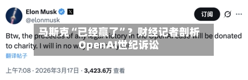 马斯克“已经赢了	”？财经记者剖析OpenAI世纪诉讼-第1张图片