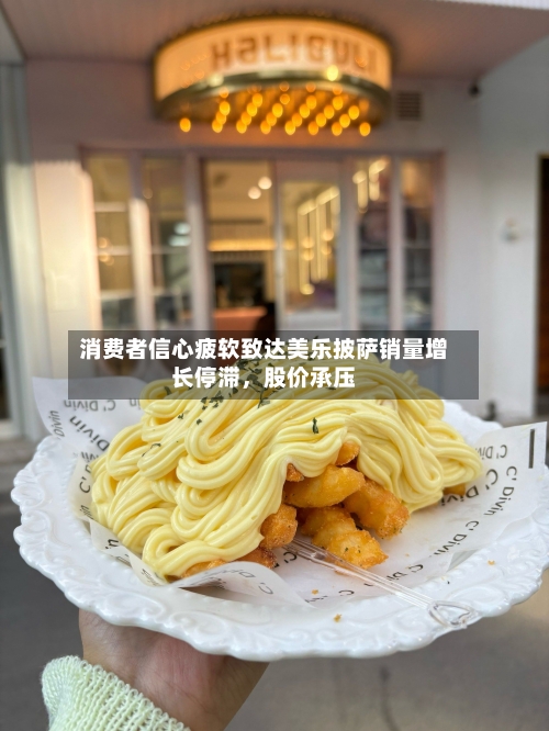 消费者信心疲软致达美乐披萨销量增长停滞，股价承压-第2张图片