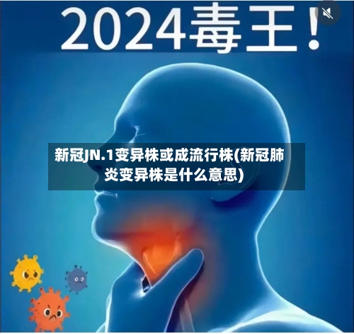 新冠JN.1变异株或成流行株(新冠肺炎变异株是什么意思)-第1张图片