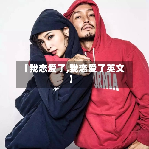 【我恋爱了,我恋爱了英文】-第1张图片