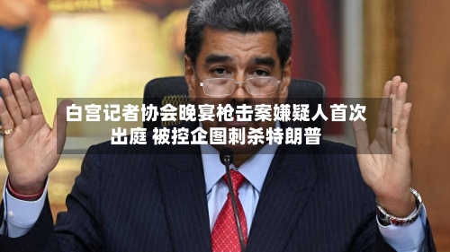 白宫记者协会晚宴枪击案嫌疑人首次出庭 被控企图刺杀特朗普-第1张图片