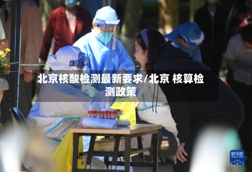 北京核酸检测最新要求/北京 核算检测政策-第2张图片