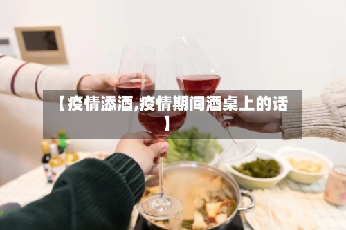 【疫情添酒,疫情期间酒桌上的话】-第1张图片