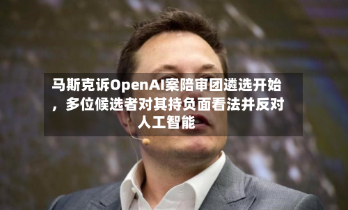 马斯克诉OpenAI案陪审团遴选开始，多位候选者对其持负面看法并反对人工智能-第1张图片