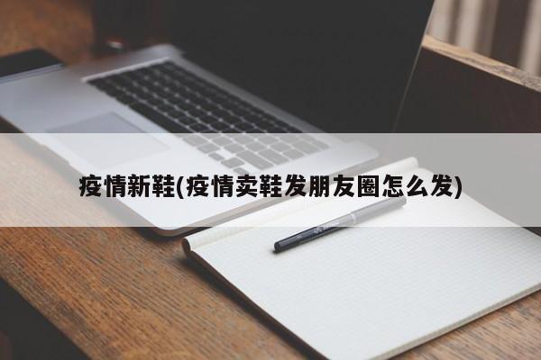 疫情新鞋(疫情卖鞋发朋友圈怎么发)