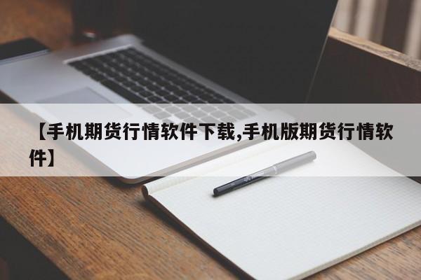 【手机期货行情软件下载,手机版期货行情软件】