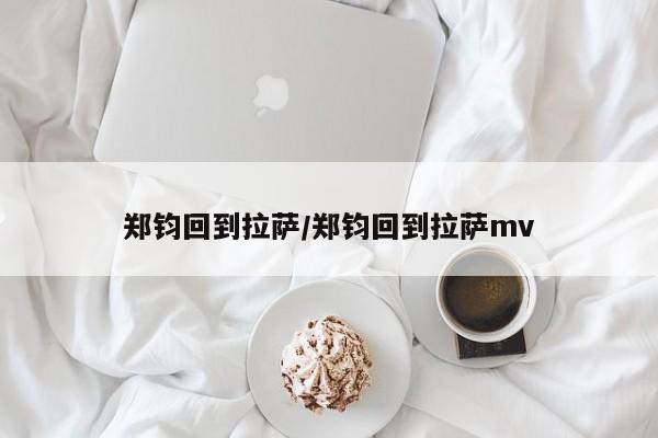 郑钧回到拉萨/郑钧回到拉萨mv