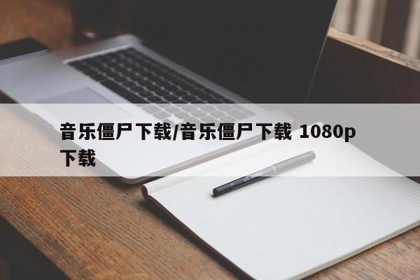 音乐僵尸下载/音乐僵尸下载 1080p 下载